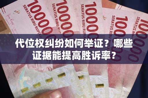 武汉代位权纠纷如何举证？哪些证据能提高胜诉率？