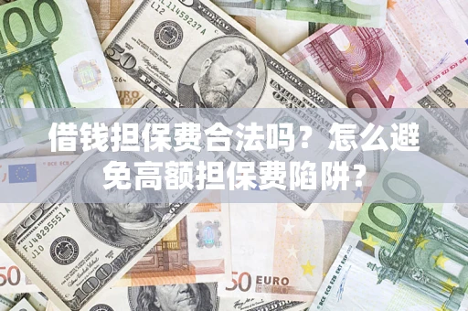 武汉借钱担保费合法吗？怎么避免高额担保费陷阱？