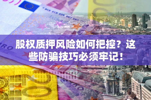 武汉股权质押风险如何把控？这些防骗技巧必须牢记！