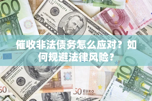 武汉催收非法债务怎么应对？如何规避法律风险？