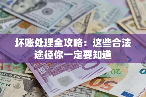 武汉坏账处理全攻略：这些合法途径你一定要知道