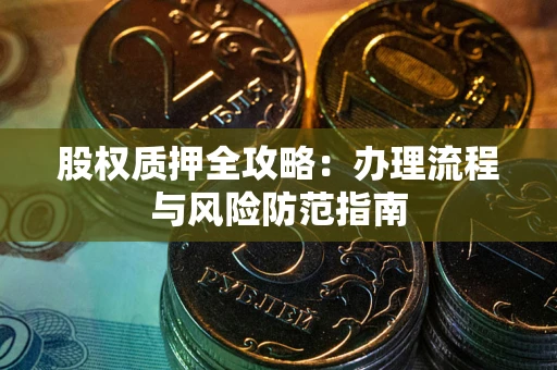武汉股权质押全攻略：办理流程与风险防范指南