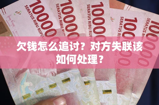 武汉欠钱怎么追讨？对方失联该如何处理？