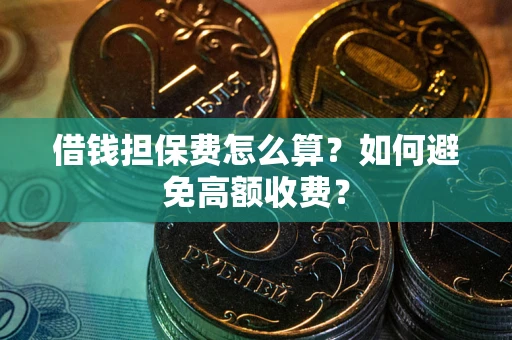 武汉借钱担保费怎么算？如何避免高额收费？