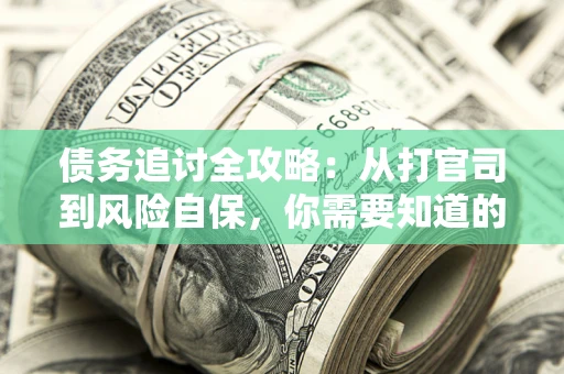 武汉债务追讨全攻略：从打官司到风险自保，你需要知道的法律智慧